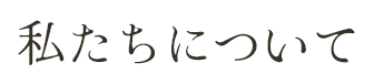 私たちについて
